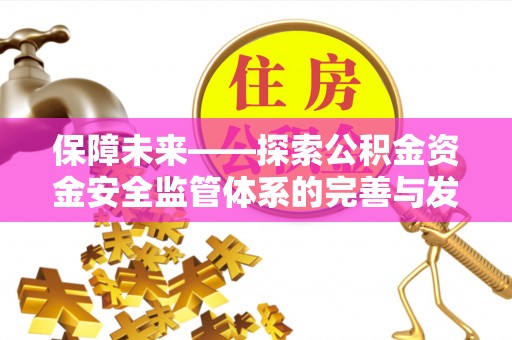 红安保障未来——探索公积金资金安全监管体系的完善与发展