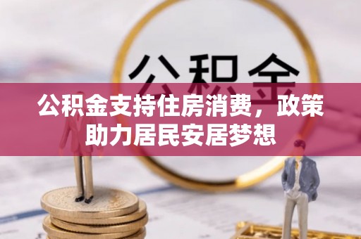 红安公积金支持住房消费，政策助力居民安居梦想