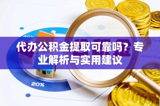 红安代办公积金提取可靠吗？专业解析与实用建议