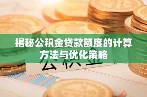 红安揭秘公积金贷款额度的计算方法与优化策略