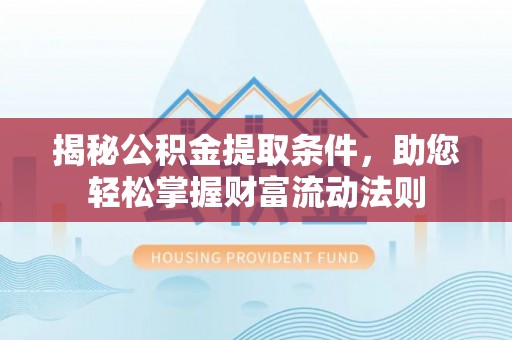 红安揭秘公积金提取条件，助您轻松掌握财富流动法则