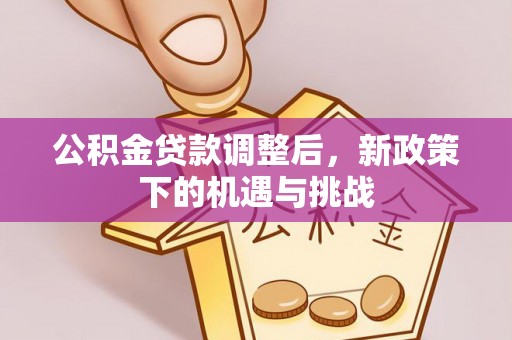红安公积金贷款调整后，新政策下的机遇与挑战