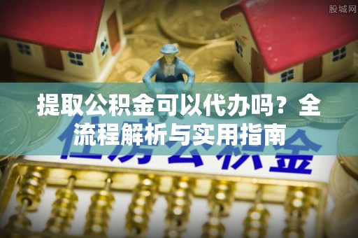 红安提取公积金可以代办吗？全流程解析与实用指南